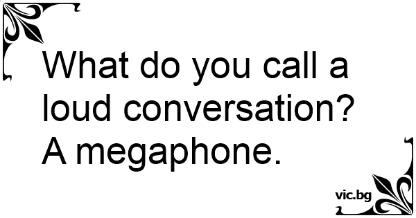 what-do-you-call-a-loud-conversation-a-megaphone