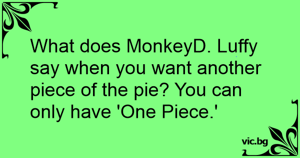 What does MonkeyD. Luffy say when you want another piece of the pie ...