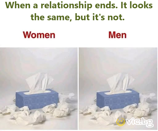 When a relationship ends. It looks the same, but it's not.  Women vs Men