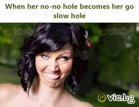 When her no-no hole becomes her go slow hole