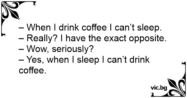 When I drink coffee I can’t sleep.