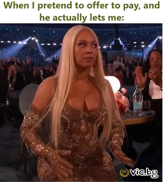 When I pretend to offer to pay, and he actually lets me: