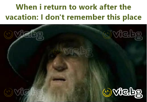 When i return to work after the vacation: I don't remember this place