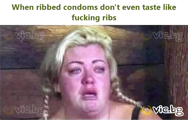 When ribbed condoms don't even taste like fucking ribs