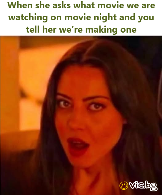 When she asks what movie we are watching on movie night and you tell her we’re making one
