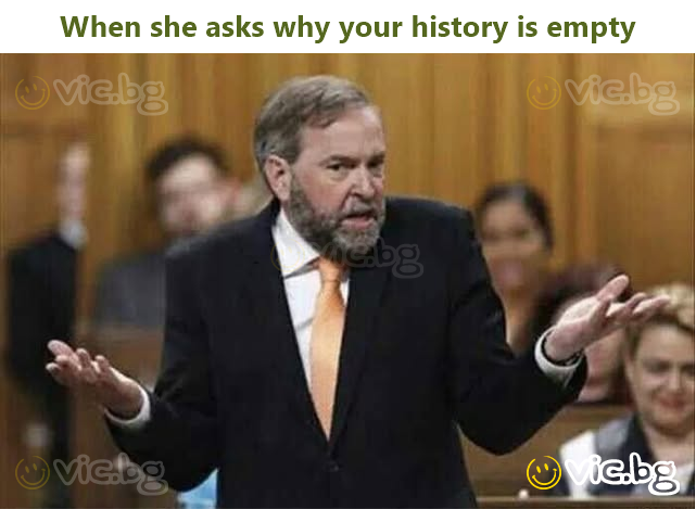 When she asks why your history is empty