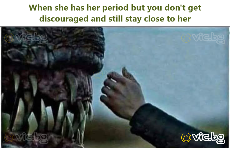When she has her period but you don't get discouraged and still stay close to her