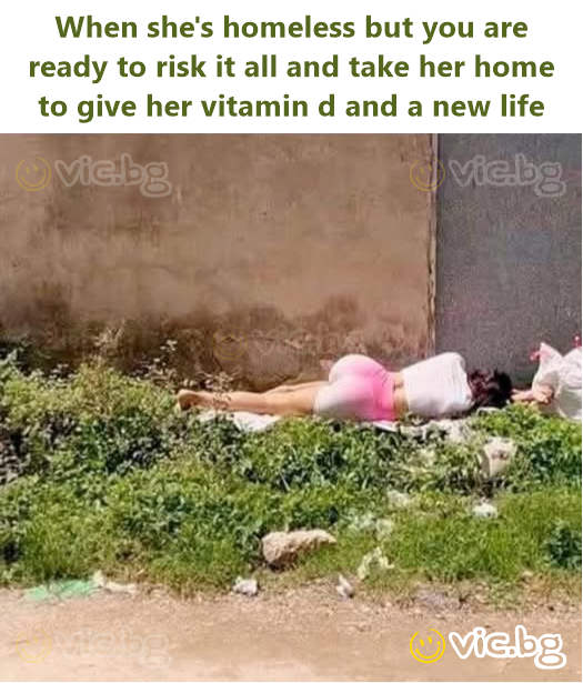 When she's homeless but you are ready to risk it all and take her home to give her vitamin d and a new life