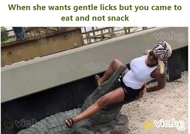 When she wants gentle licks but you came to eat and not snack