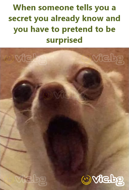 When someone tells you a secret you already know and you have to pretend to be surprised