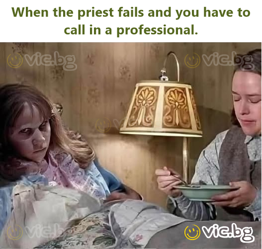 When the priest fails and you have to call in a professional.