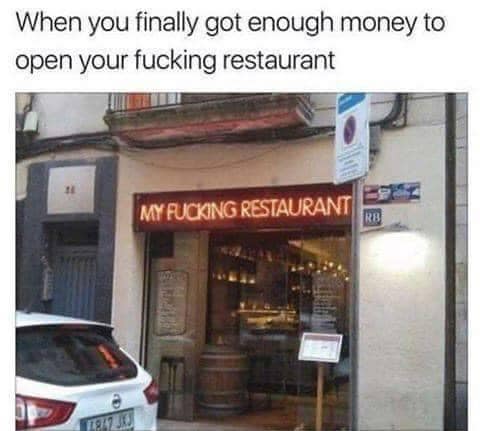 When you finally got enough money to open your fucking restaurant 