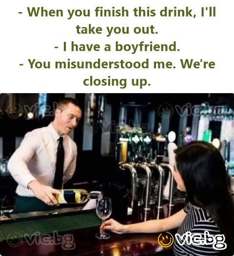 - When you finish this drink, I'll take you out. - I have a boyfriend. - You misunderstood me. We're closing up.