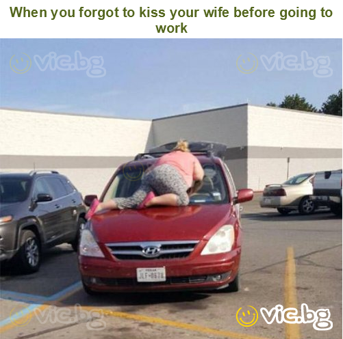 When you forgot to kiss your wife before going to work