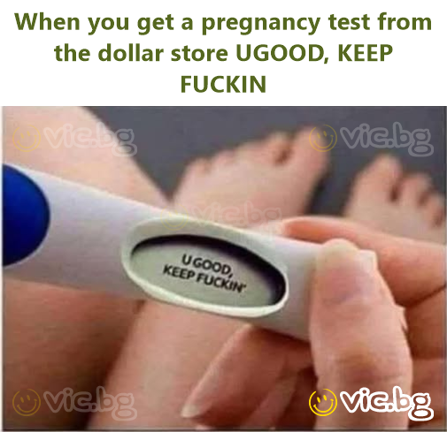 When you get a pregnancy test from the dollar store UGOOD, KEEP FUСКIN