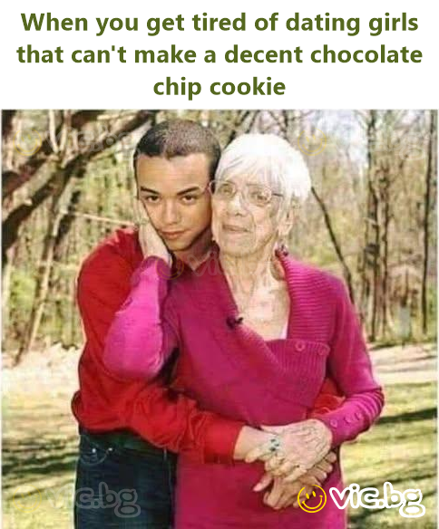When you get tired of dating girls that can't make a decent chocolate chip cookie