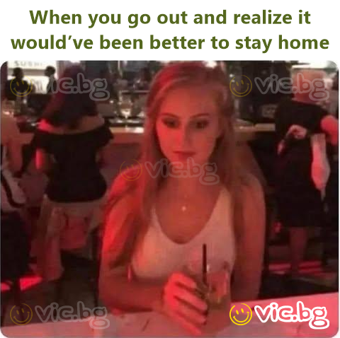 When you go out and realize it would’ve been better to stay home