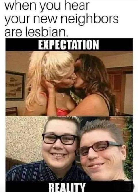 When you hear your new neighbors are lesbian. Expectation vs reality