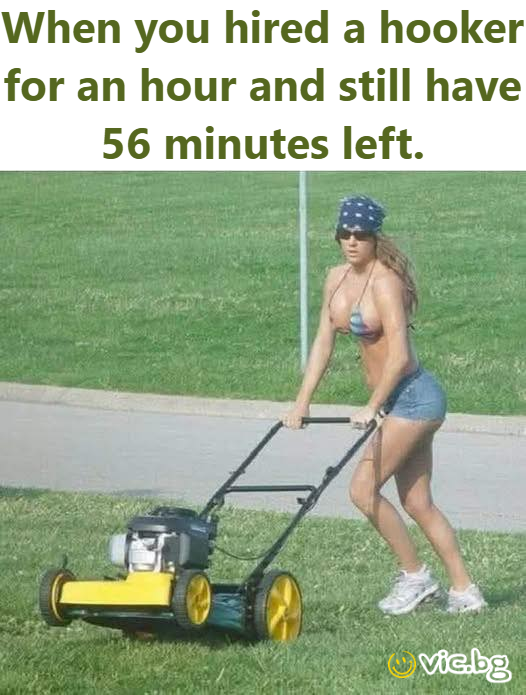 When you hired a hooker for an hour and still have 56 minutes left.