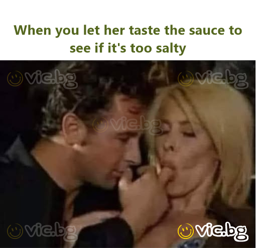 When you let her taste the sauce to see if it's too salty