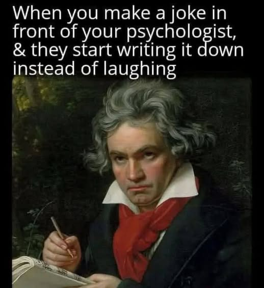 When you make a joke in front of your psychologist, and they start writing it down instead of laughing