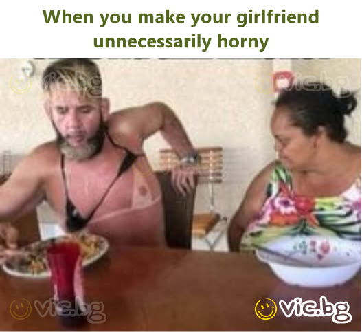 When you make your girlfriend unnecessarily horny