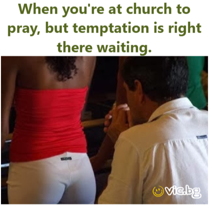 When you're at church to pray, but temptation is right there waiting.