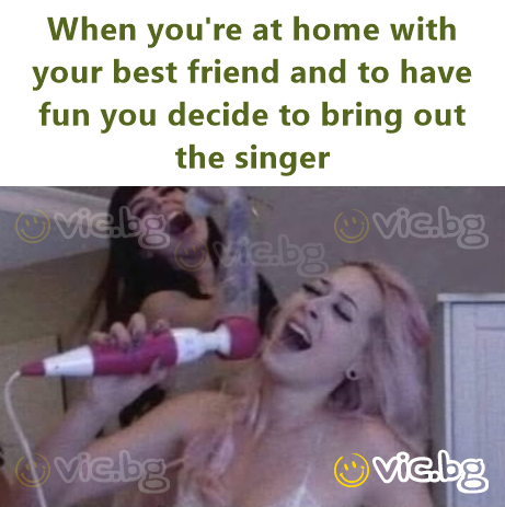 When you're at home with your best friend and to have fun you decide to bring out the singer