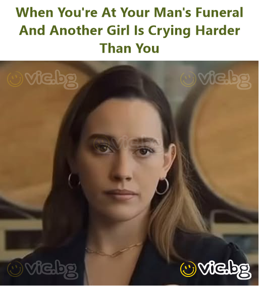 When You're At Your Man's Funeral And Another Girl Is Crying Harder Than You