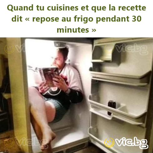 When you're cooking and the recipe says 'rest in the fridge for 30 minutes'