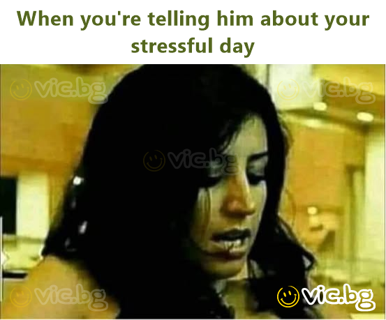 When you're telling him about your stressful day