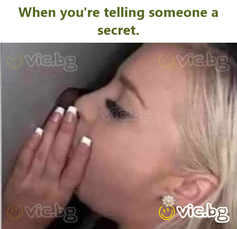 When you're telling someone a secret.