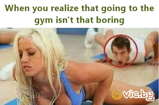 When you realize that going to the gym isn't that boring