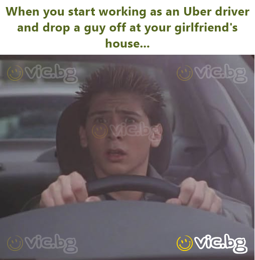 When you start working as an Uber driver and drop a guy off at your girlfriend's house...