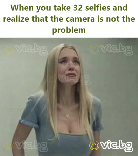 When you take 32 selfies and realize that the camera is not the problem