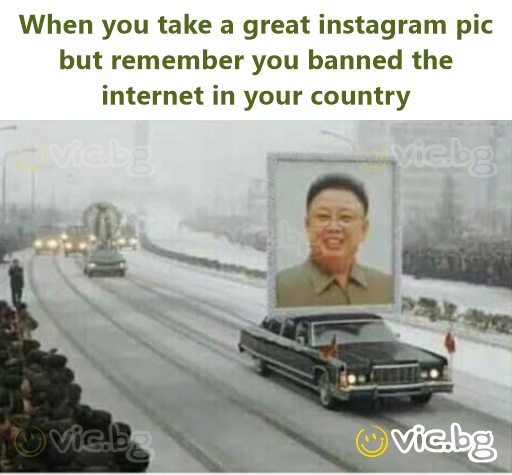 When you take a great instagram pic but remember you banned the internet in your country