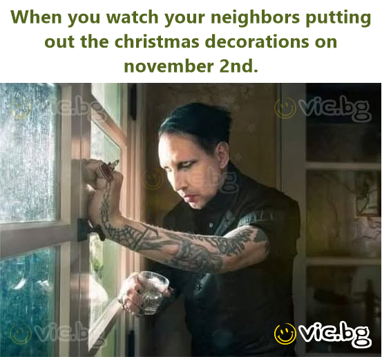 When you watch your neighbors putting out the christmas decorations on november 2nd.