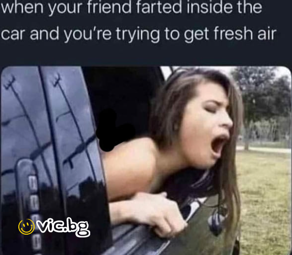 When your friend farted inside the car and you're trying to get fresh air