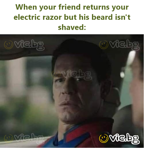 When your friend returns your electric razor but his beard isn't shaved: