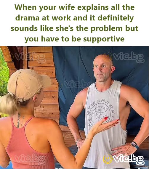 When your wife explains all the drama at work and it definitely sounds like she's the problem but you have to be supportive