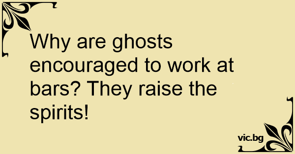 why-are-ghosts-encouraged-to-work-at-bars-they-raise-the-spirits