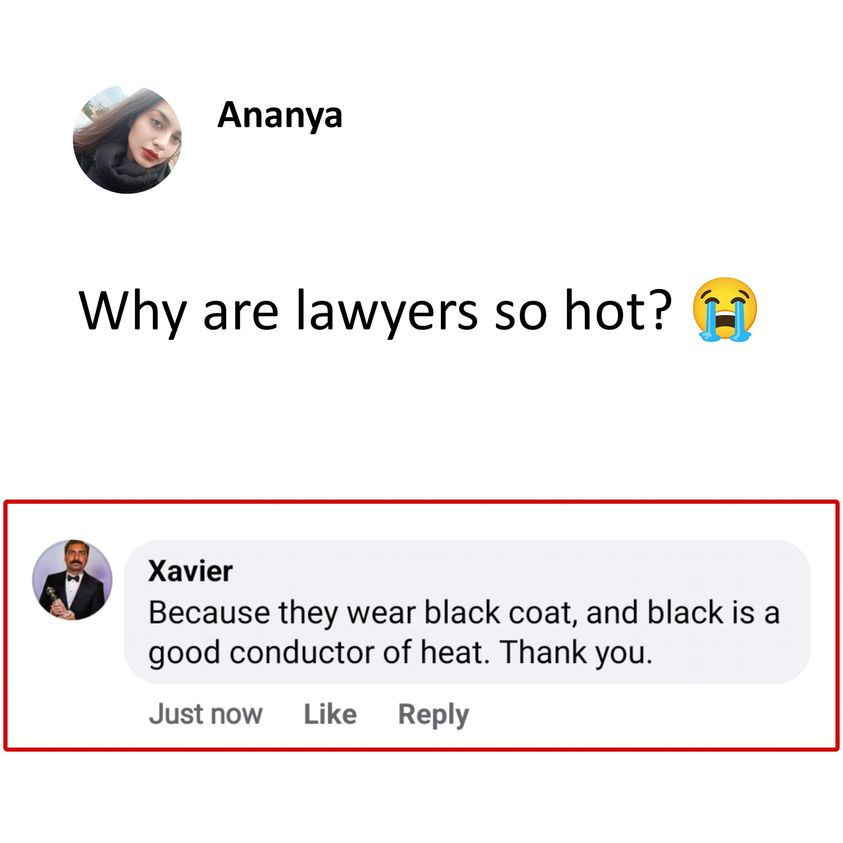 Why are lawyers so hot? Because they wear black coat, and black is a good conductor of heat. Thank you