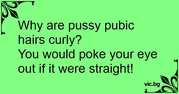 Why Are Pussy Pubic Hairs Curly You Would Poke Your Eye Out If It Were