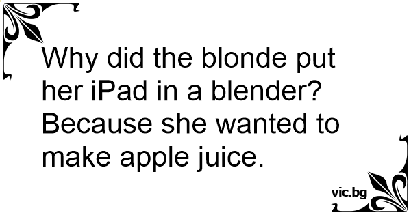 3. "Why did the blonde put her iPad in the blender?" - wide 8