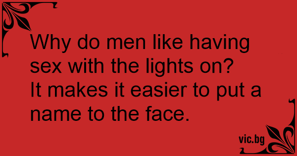 Why Do Men Like Having Sex With The Lights On It Makes It Easier To