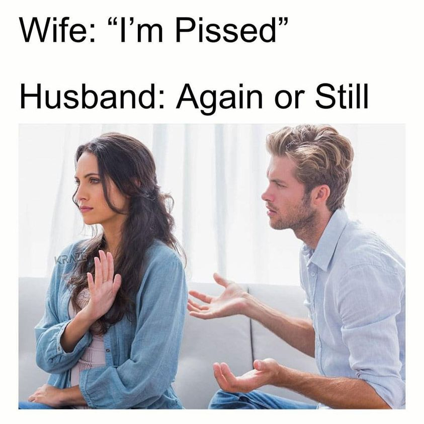 Wife: "I'm Рissеd" Husband: Again or Still