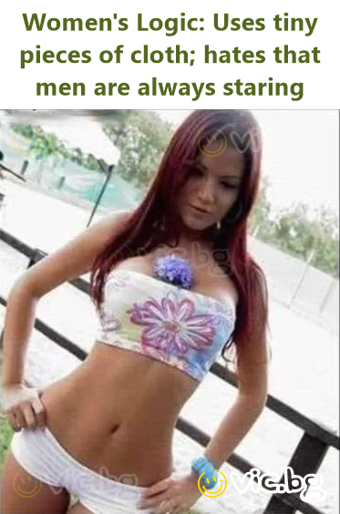 Women's Logic: Uses tiny pieces of cloth; hates that men are always staring