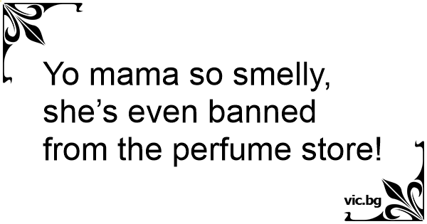 Yo mama so smelly, she’s even banned from the perfume store!