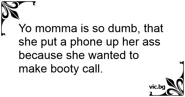 Yo Momma Is So Dumb That She Put A Phone Up Her Ass Because She Wanted To Make Booty Call