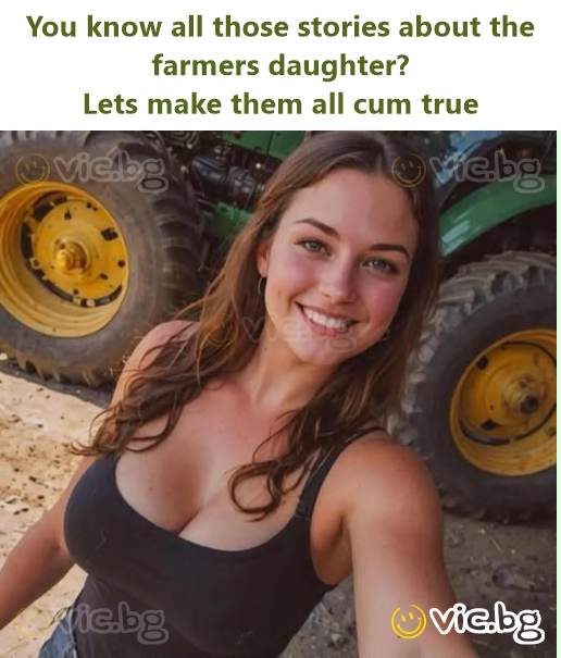 You know all those stories about the farmers daughter? Lets make them all cum true